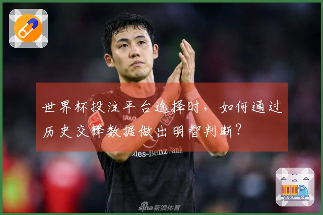 世界杯投注平台选择时，如何通过历史交锋数据做出明智判断？