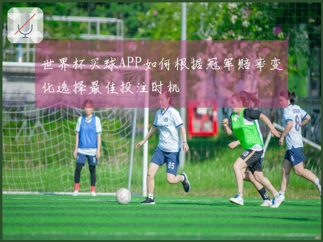 世界杯买球APP如何根据冠军赔率变化选择最佳投注时机